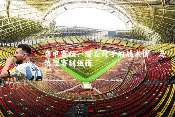 意甲赛场：潜在对手的战术博弈与地理赛制逻辑