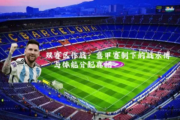 双赛区作战：意甲赛制下的战术博弈与体能分配真相