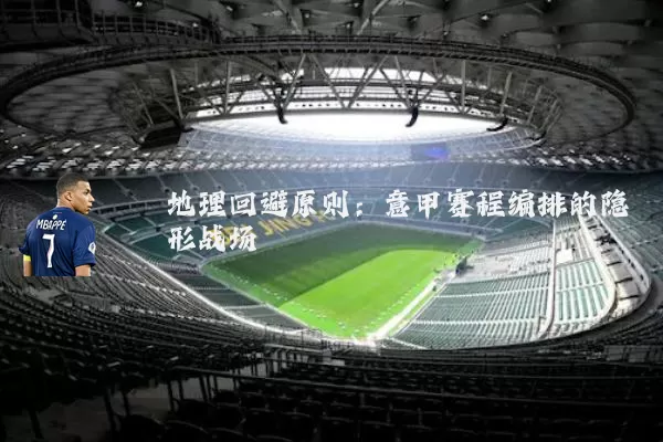 地理回避原则：意甲赛程编排的隐形战场