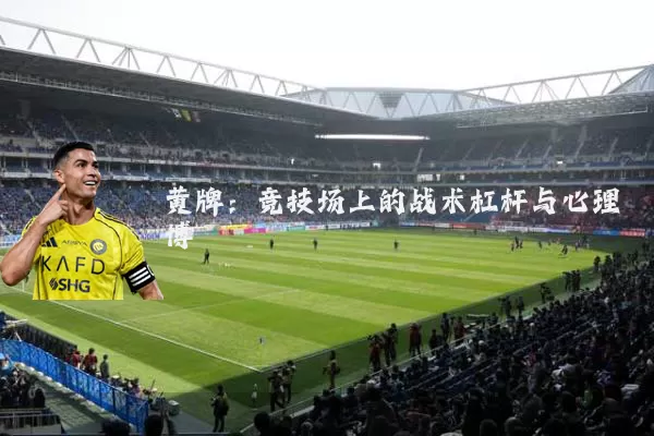 黄牌:竞技场上的战术杠杆与心理博弈