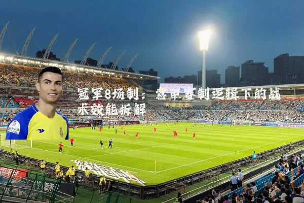 冠军8场制:意甲赛制逻辑下的战术效能拆解