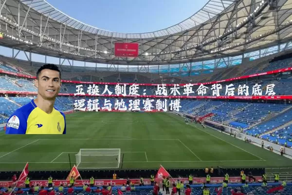 五换人制度:战术革命背后的底层逻辑与地理赛制博弈