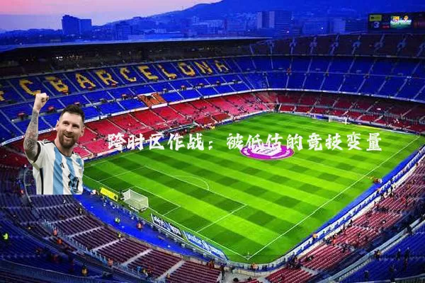 跨时区作战:被低估的竞技变量
