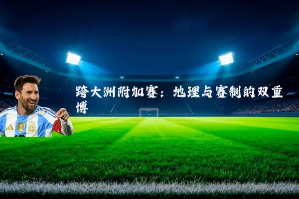 跨大洲附加赛：地理与赛制的双重博弈