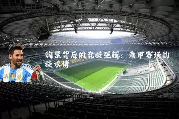 购票背后的竞技逻辑:意甲赛场的技术博弈