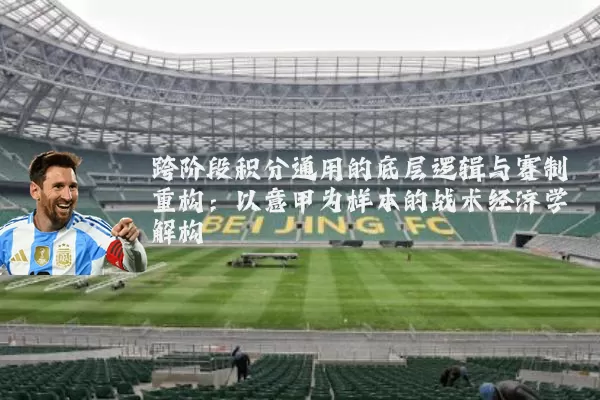 跨阶段积分通用的底层逻辑与赛制重构:以意甲为样本的战术经济学解构