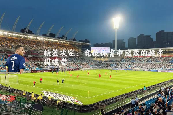 抽签决定：竞技体育中隐藏的秩序构建者